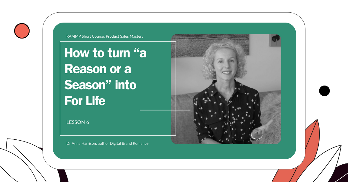 Product Sales Mastery: Lesson 6 - How to turn 'a Reason or a Season' into For Life (RAMMP Short Course)